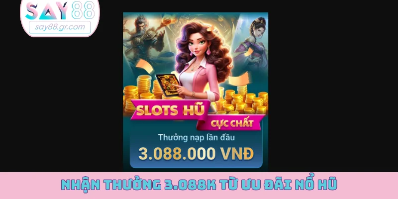 Nhận thưởng 3.088K từ ưu đãi nổ hũ